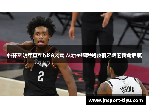 科林姚明年重塑NBA风云 从新星崛起到领袖之路的传奇启航