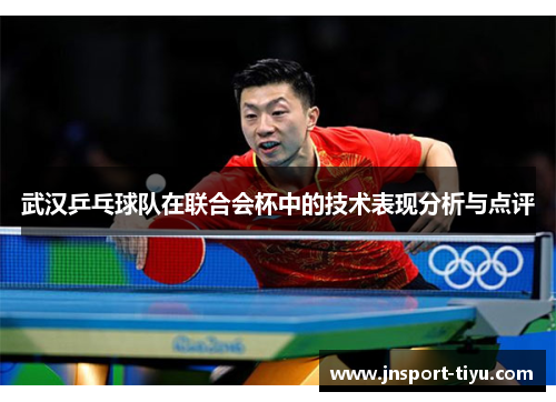 武汉乒乓球队在联合会杯中的技术表现分析与点评