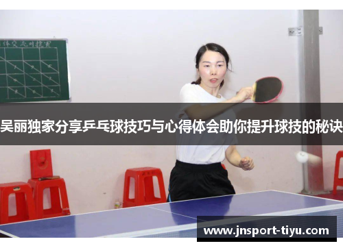 吴丽独家分享乒乓球技巧与心得体会助你提升球技的秘诀
