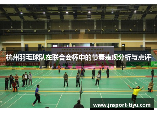 杭州羽毛球队在联合会杯中的节奏表现分析与点评
