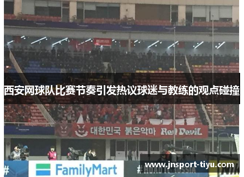 西安网球队比赛节奏引发热议球迷与教练的观点碰撞