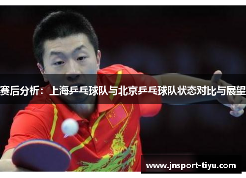 赛后分析：上海乒乓球队与北京乒乓球队状态对比与展望