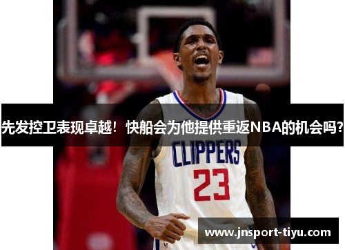 先发控卫表现卓越！快船会为他提供重返NBA的机会吗？