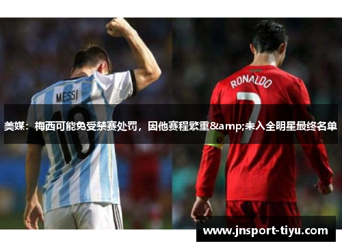 美媒：梅西可能免受禁赛处罚，因他赛程繁重&未入全明星最终名单