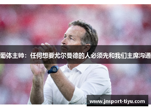 葡体主帅：任何想要尤尔曼德的人必须先和我们主席沟通