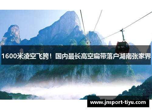 1600米凌空飞跨！国内最长高空扁带落户湖南张家界
