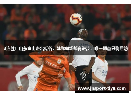 3连胜!山东泰山走出低谷,韩鹏每场都有进步,唯一弱点只剩后防